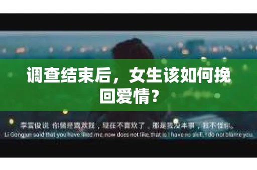 调查结束后,女生该如何挽回爱情? 调查结束后,女生该如何挽回爱情?