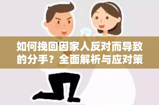 如何挽回因家人反对而导致的分手？全面解析与应对策略