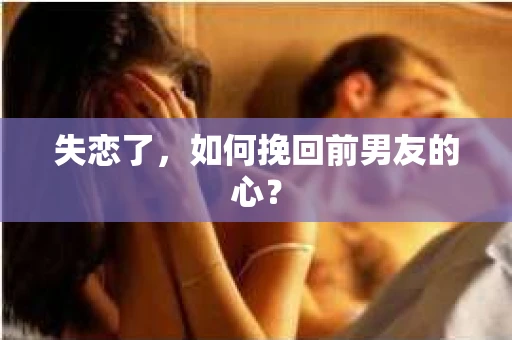 失恋了，如何挽回前男友的心？