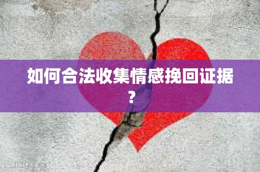如何合法收集情感挽回证据? 如何合法收集情感挽回证据?