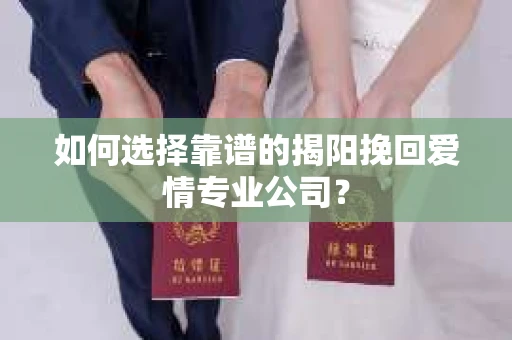 如何选择靠谱的揭阳挽回爱情专业公司? 如何选择靠谱的揭阳挽回爱情专业公司?