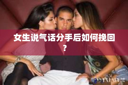女生说气话分手后如何挽回？