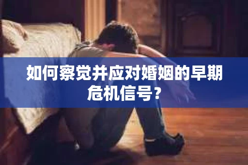 如何察觉并应对婚姻的早期危机信号？