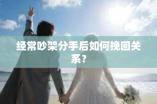 经常吵架分手后如何挽回关系？