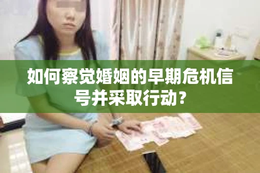 如何察觉婚姻的早期危机信号并采取行动？