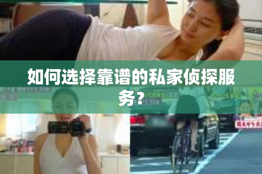 如何选择靠谱的私家侦探服务？