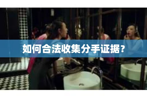 如何合法收集分手证据？