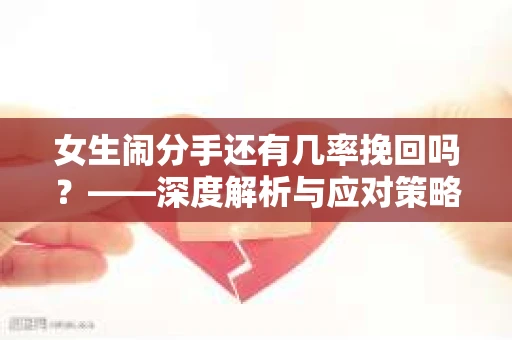女生闹分手还有几率挽回吗？——深度解析与应对策略