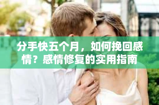 分手快五个月，如何挽回感情？感情修复的实用指南