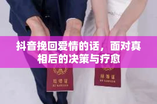 抖音挽回爱情的话，面对真相后的决策与疗愈