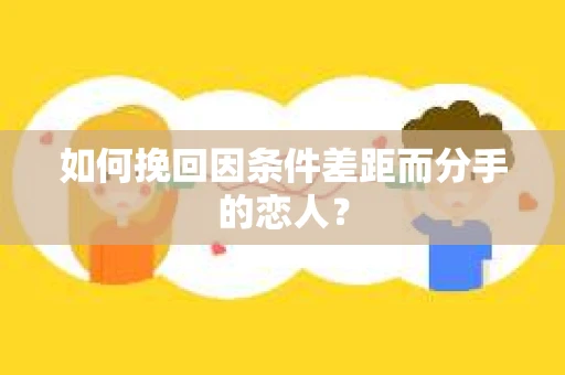 如何挽回因条件差距而分手的恋人？