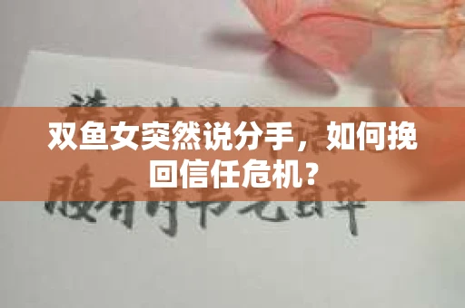 双鱼女突然说分手，如何挽回信任危机？