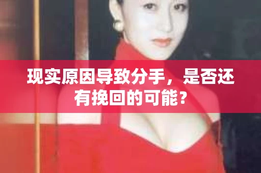 现实原因导致分手，是否还有挽回的可能？