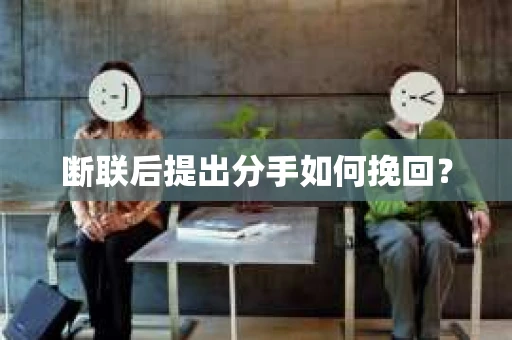 断联后提出分手如何挽回？