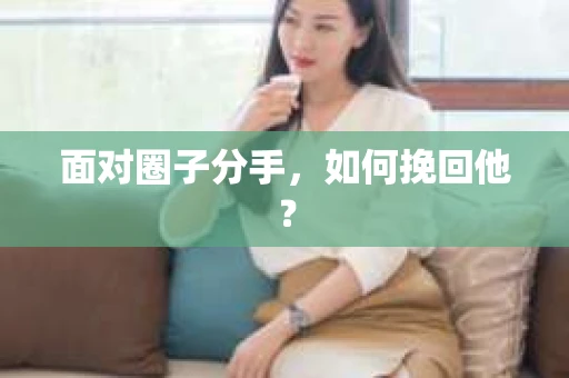 面对圈子分手，如何挽回他？