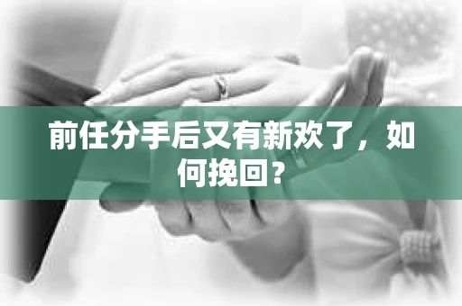 前任分手后又有新欢了，如何挽回？