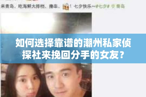如何选择靠谱的潮州私家侦探社来挽回分手的女友? 如何选择靠谱的潮州私家侦探社来挽回分手的女友?