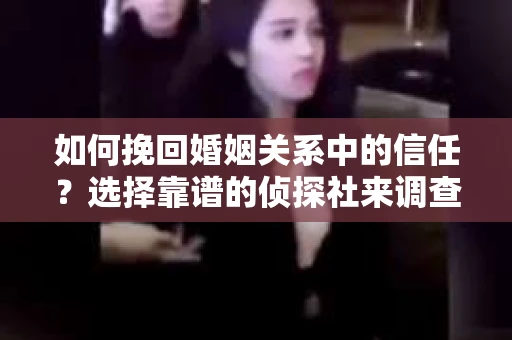 如何挽回婚姻关系中的信任？选择靠谱的侦探社来调查双方出轨怎么办？