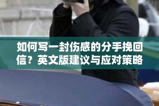 如何写一封伤感的分手挽回信？英文版建议与应对策略