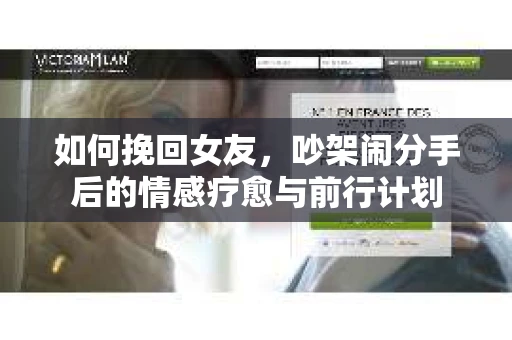 如何挽回女友，吵架闹分手后的情感疗愈与前行计划