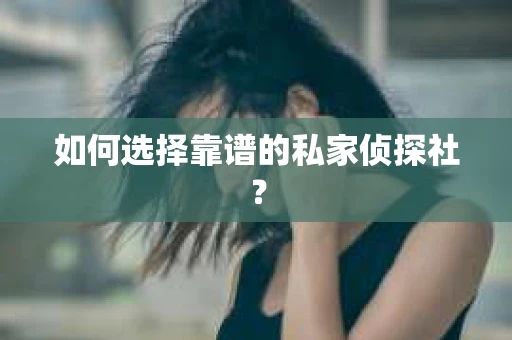 如何选择靠谱的私家侦探社？