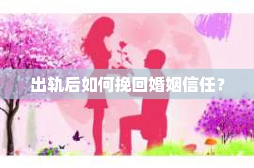 出轨后如何挽回婚姻信任？