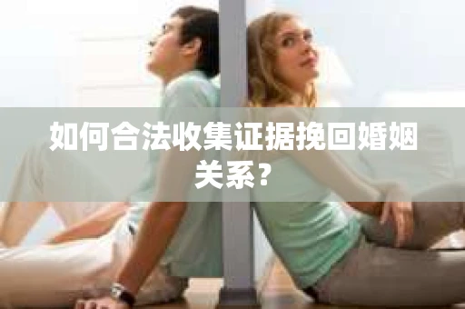 如何合法收集证据挽回婚姻关系？