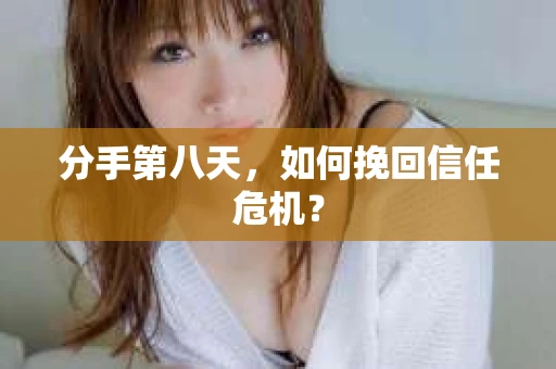 分手第八天，如何挽回信任危机？