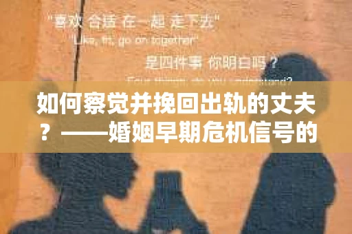 如何察觉并挽回出轨的丈夫？——婚姻早期危机信号的识别与应对