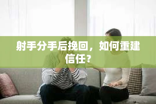 射手分手后挽回，如何重建信任？
