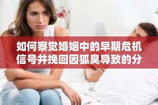 如何察觉婚姻中的早期危机信号并挽回因狐臭导致的分手？