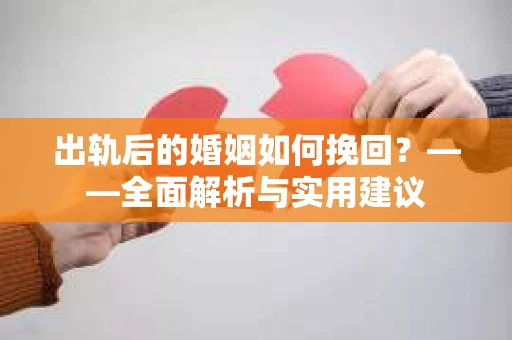 出轨后的婚姻如何挽回？——全面解析与实用建议