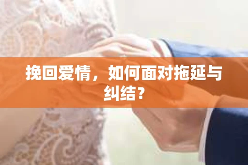 挽回爱情，如何面对拖延与纠结？