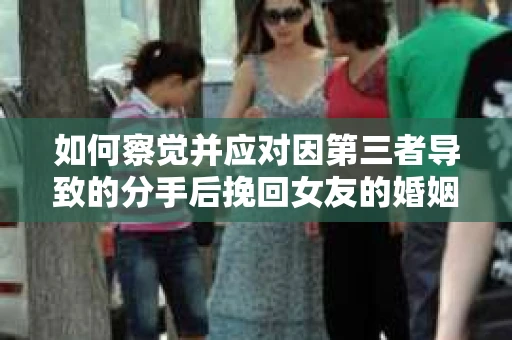 如何察觉并应对因第三者导致的分手后挽回女友的婚姻危机信号？