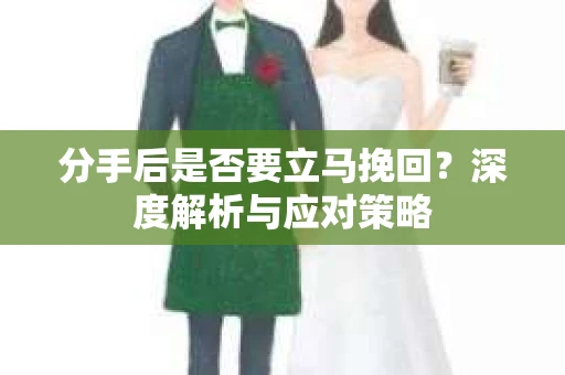 分手后是否要立马挽回？深度解析与应对策略