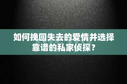 如何挽回失去的爱情并选择靠谱的私家侦探？