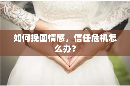 如何挽回情感，信任危机怎么办？