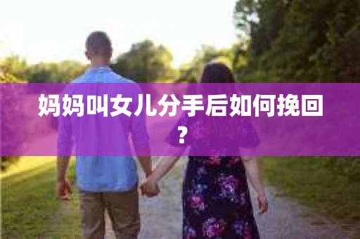 妈妈叫女儿分手后如何挽回？