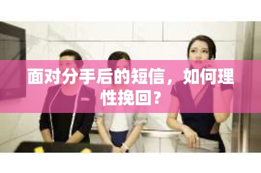 面对分手后的短信，如何理性挽回？
