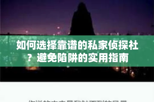 如何选择靠谱的私家侦探社？避免陷阱的实用指南