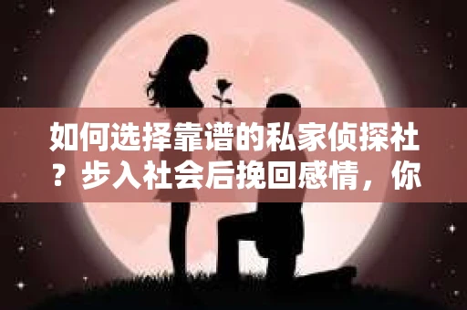 如何选择靠谱的私家侦探社？步入社会后挽回感情，你准备好了吗？