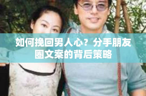 如何挽回男人心？分手朋友圈文案的背后策略