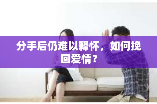 分手后仍难以释怀，如何挽回爱情？