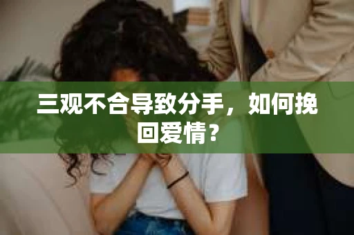 三观不合导致分手，如何挽回爱情？