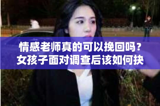 情感老师真的可以挽回吗？女孩子面对调查后该如何抉择？
