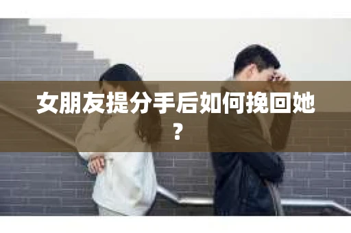 女朋友提分手后如何挽回她？