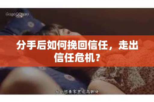 分手后如何挽回信任，走出信任危机？