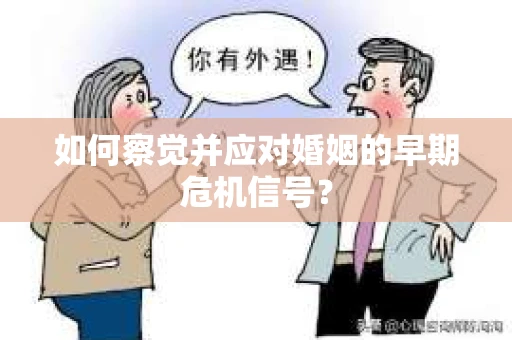 如何察觉并应对婚姻的早期危机信号？