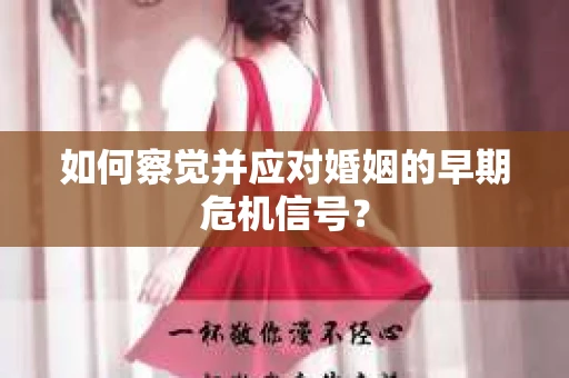 如何察觉并应对婚姻的早期危机信号？