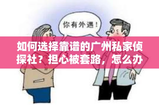 如何选择靠谱的广州私家侦探社？担心被套路，怎么办？
